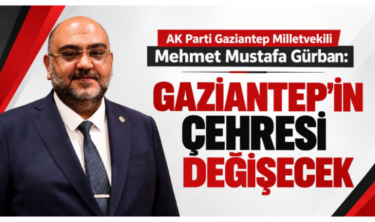AK Parti Milletvekili Gürban: Gaziantep'in Çehresi Değişecek - GÜNDEM - İnternetin Ajansı
